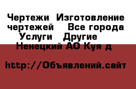Чертежи. Изготовление чертежей. - Все города Услуги » Другие   . Ненецкий АО,Куя д.